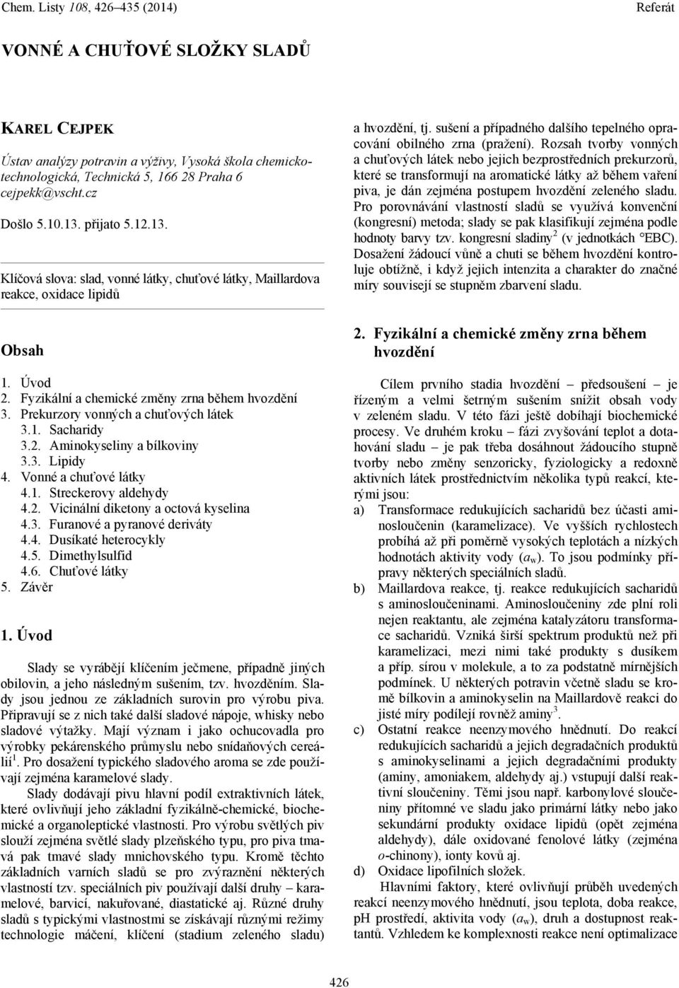 Prekurzory vonných a chuťových látek 3.1. Sacharidy 3.2. Aminokyseliny a bílkoviny 3.3. Lipidy 4. Vonné a chuťové látky 4.1. Streckerovy aldehydy 4.2. Vicinální diketony a octová kyselina 4.3. Furanové a pyranové deriváty 4.