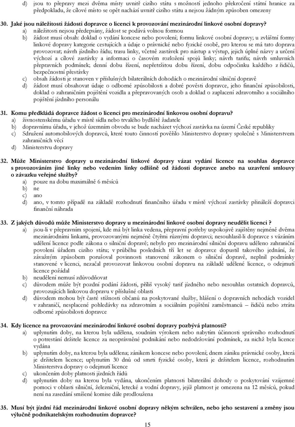 a) náležitosti nejsou předepsány, žádost se podává volnou formou b) žádost musí obsah: doklad o vydání koncese nebo povolení; formu linkové osobní dopravy; u zvláštní formy linkové dopravy kategorie