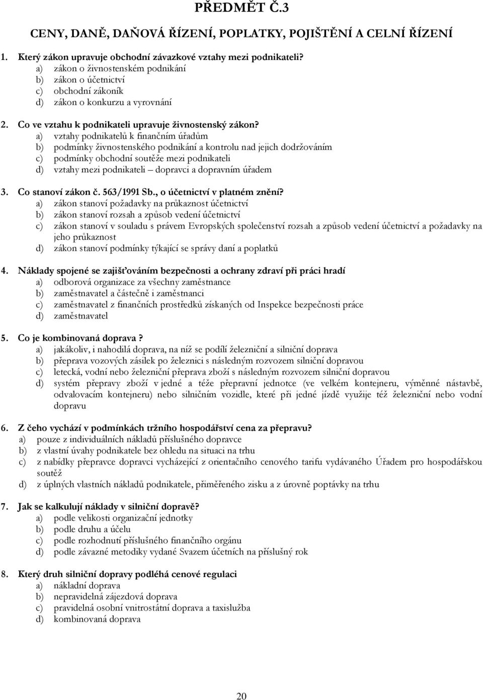 a) vztahy podnikatelů k finančním úřadům b) podmínky živnostenského podnikání a kontrolu nad jejich dodržováním c) podmínky obchodní soutěže mezi podnikateli d) vztahy mezi podnikateli dopravci a