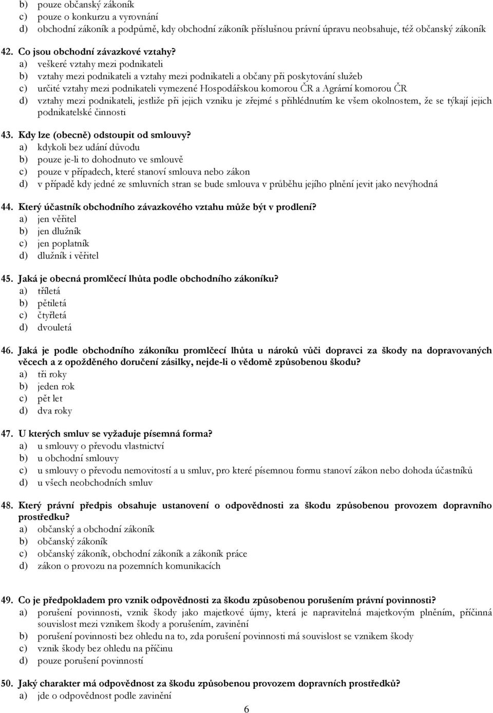 a) veškeré vztahy mezi podnikateli b) vztahy mezi podnikateli a vztahy mezi podnikateli a občany při poskytování služeb c) určité vztahy mezi podnikateli vymezené Hospodářskou komorou ČR a Agrární