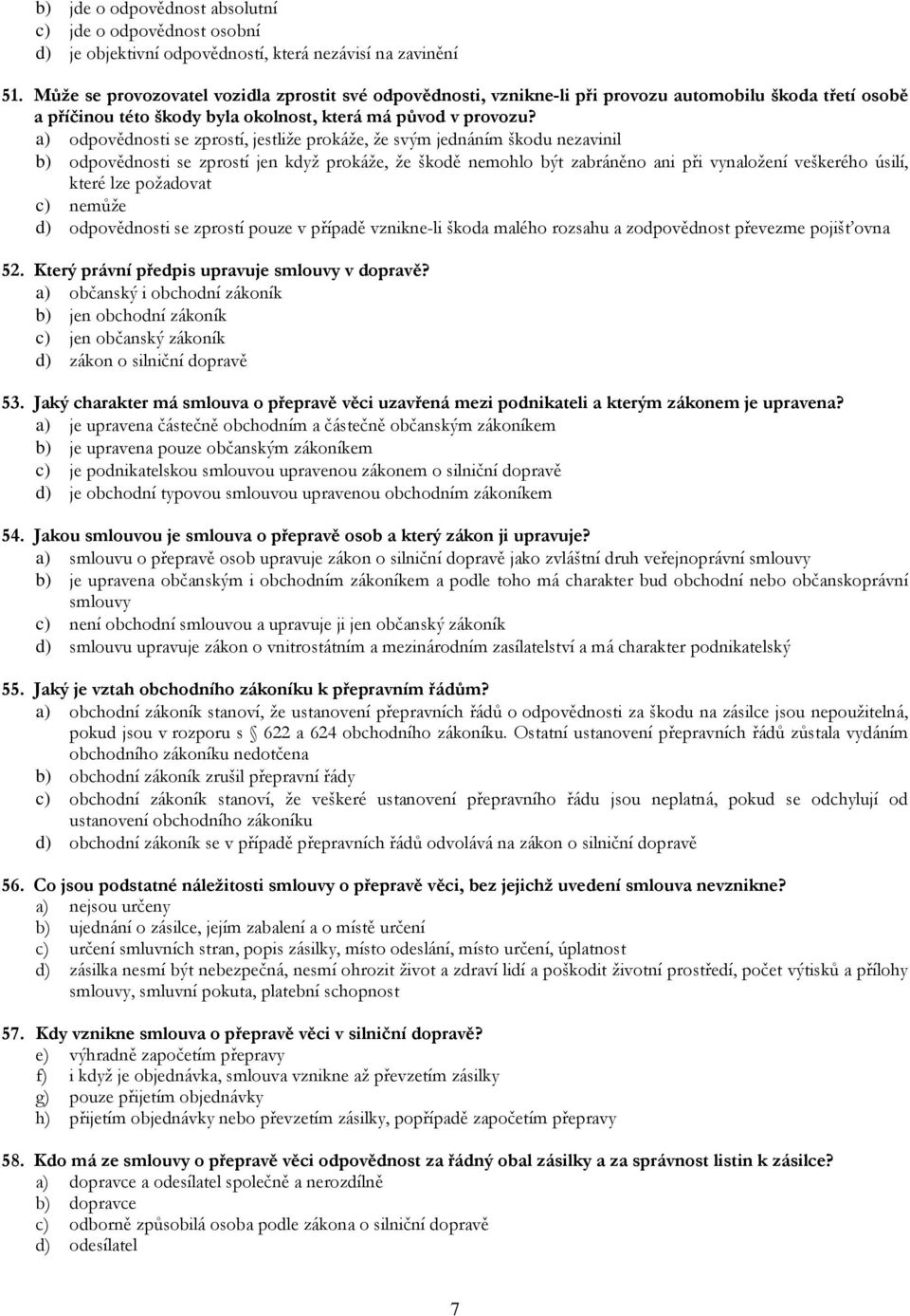 a) odpovědnosti se zprostí, jestliže prokáže, že svým jednáním škodu nezavinil b) odpovědnosti se zprostí jen když prokáže, že škodě nemohlo být zabráněno ani při vynaložení veškerého úsilí, které