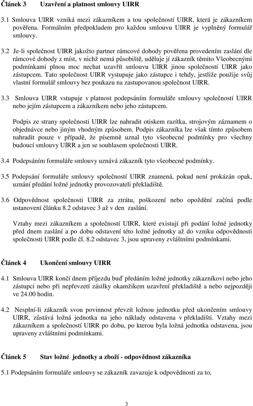 2 Je-li společnost UIRR jakožto partner rámcové dohody pověřena provedením zaslání dle rámcové dohody z míst, v nichž nemá působiště, uděluje jí zákazník těmito Všeobecnými podmínkami plnou moc