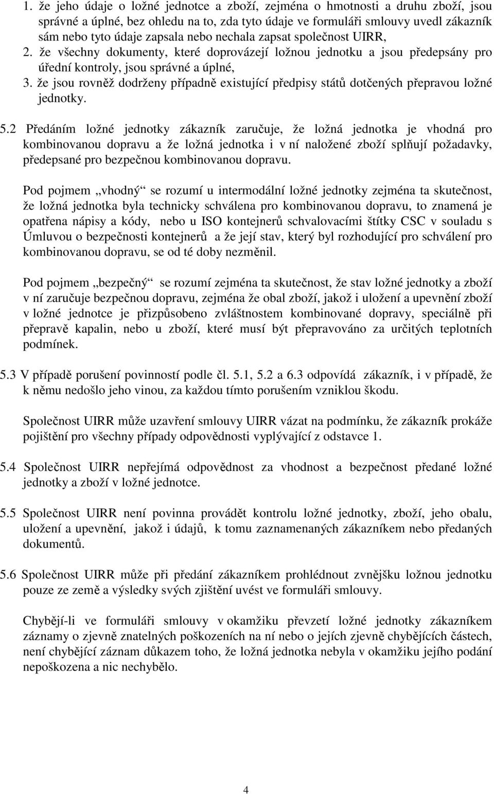 že jsou rovněž dodrženy případně existující předpisy států dotčených přepravou ložné jednotky. 5.