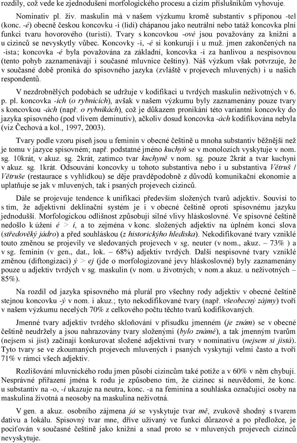 Tvary s koncovkou -ové jsou povaţovány za kniţní a u cizinců se nevyskytly vůbec. Koncovky -i, -é si konkurují i u muţ.