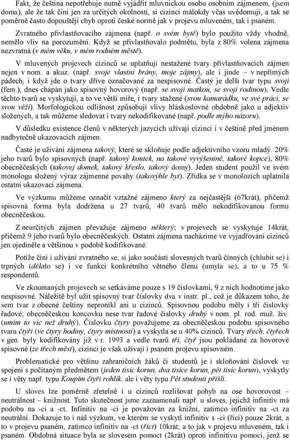 Kdyţ se přivlastňovalo podmětu, byla z 80% volena zájmena nezvratná (v mém věku, v mém rodném městě). V mluvených projevech cizinců se uplatňují nestaţené tvary přivlastňovacích zájmen nejen v nom.