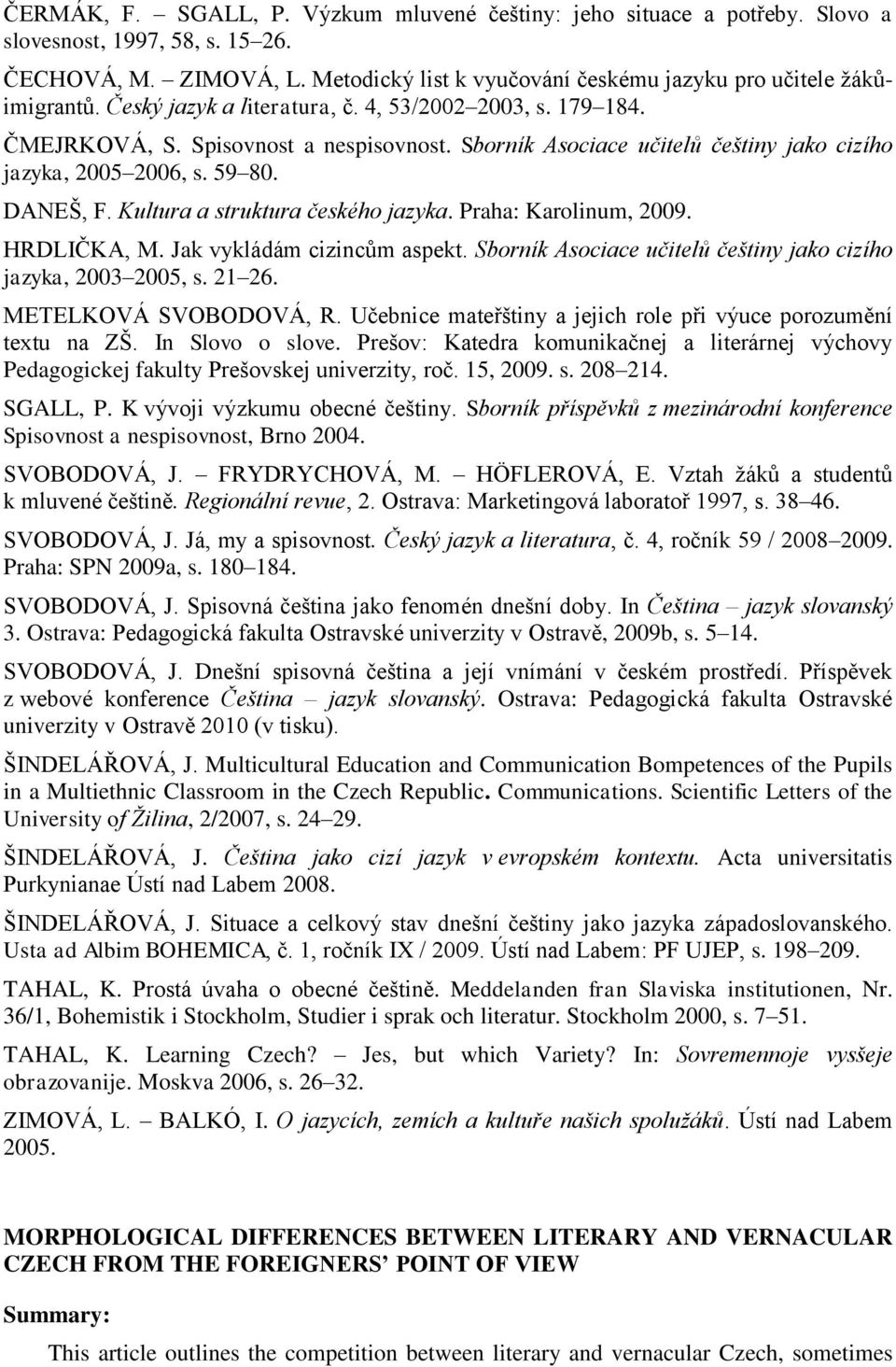 Kultura a struktura českého jazyka. Praha: Karolinum, 2009. HRDLIČKA, M. Jak vykládám cizincům aspekt. Sborník Asociace učitelů češtiny jako cizího jazyka, 2003 2005, s. 21 26. METELKOVÁ SVOBODOVÁ, R.