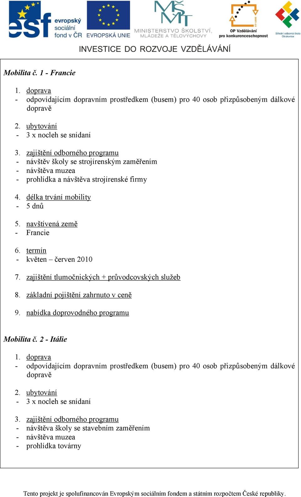 navštívená země - Francie 6. termín - květen červen 2010 7. zajištění tlumočnických + průvodcovských služeb 8. základní pojištění zahrnuto v ceně 9. nabídka doprovodného programu Mobilita č.