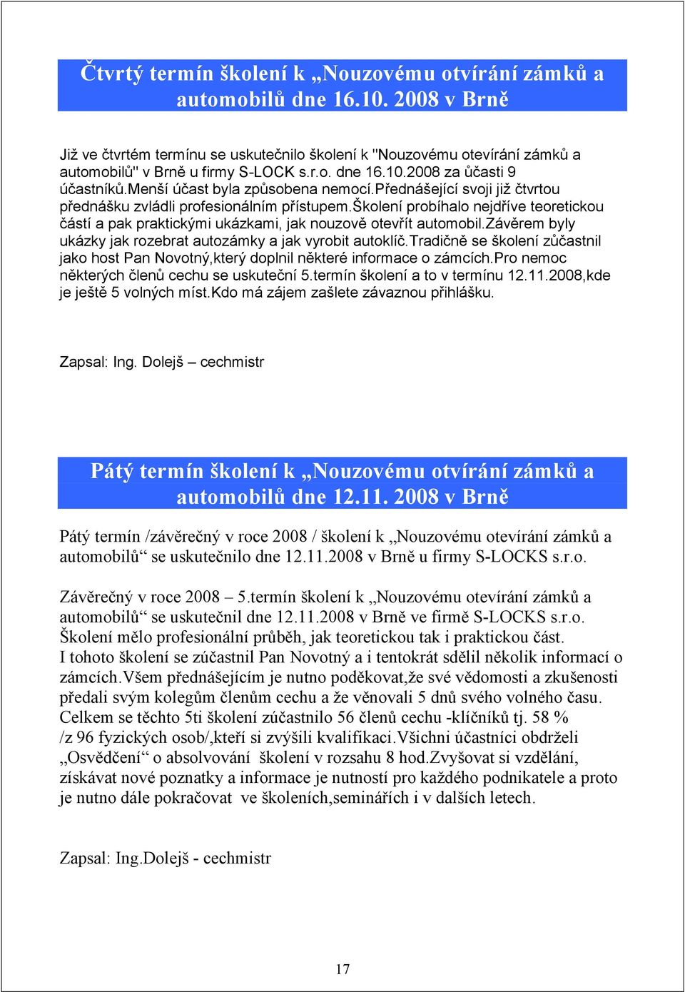 školení probíhalo nejdříve teoretickou částí a pak praktickými ukázkami, jak nouzově otevřít automobil.závěrem byly ukázky jak rozebrat autozámky a jak vyrobit autoklíč.