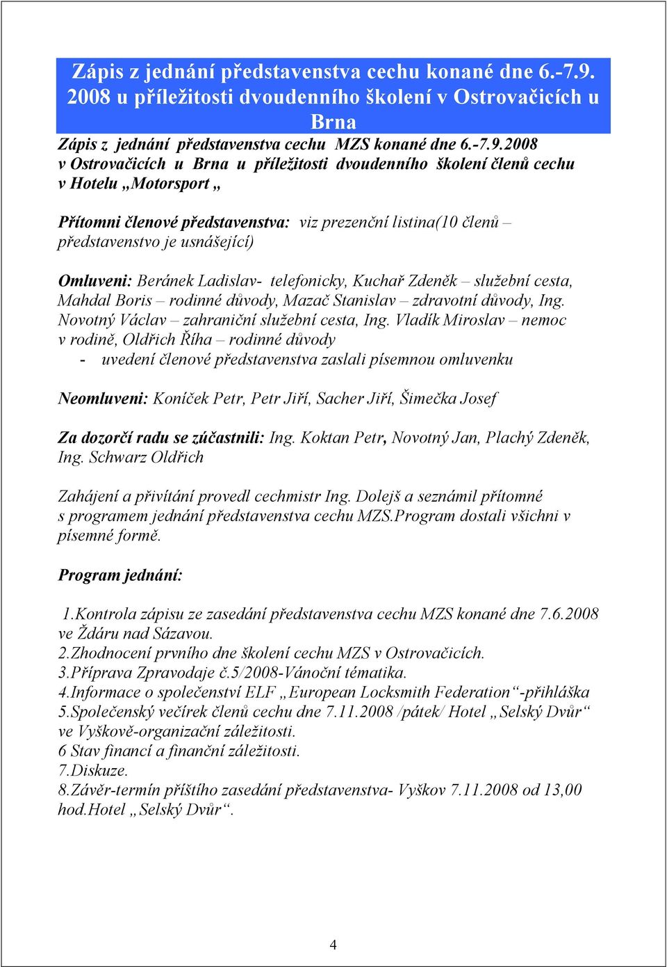 2008 v Ostrovačicích u Brna u příležitosti dvoudenního školení členů cechu v Hotelu Motorsport Přítomni členové představenstva: viz prezenční listina(10 členů představenstvo je usnášející) Omluveni: