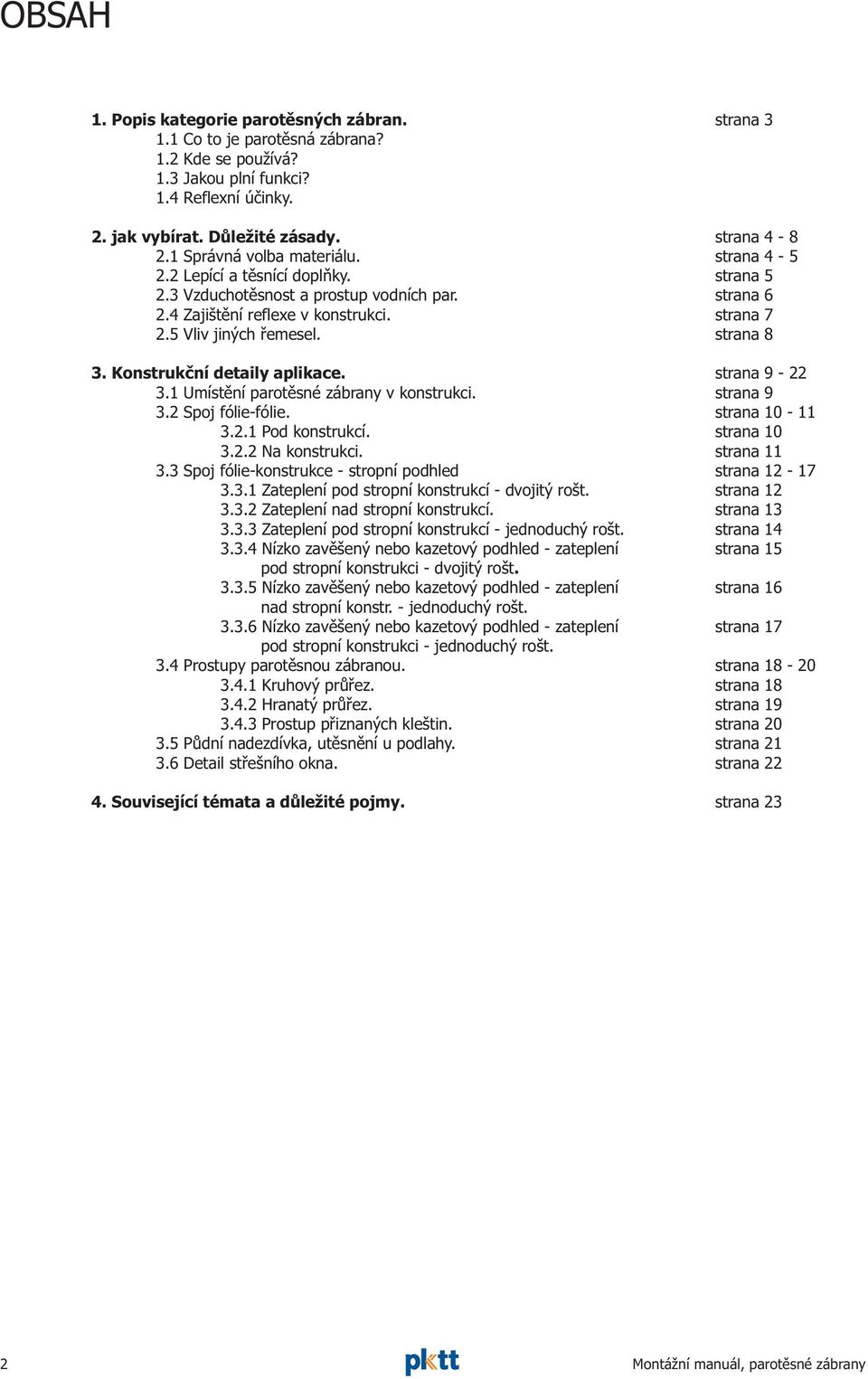 3.2 Spoj fólie-fólie. 3.2.1 Pod konstrukcí. 3.2.2 Na konstrukci. 3.3 Spoj fólie-konstrukce - stropní podhled 3.3.1 Zateplení pod stropní konstrukcí - dvojitý rošt. 3.3.2 Zateplení nad stropní konstrukcí.