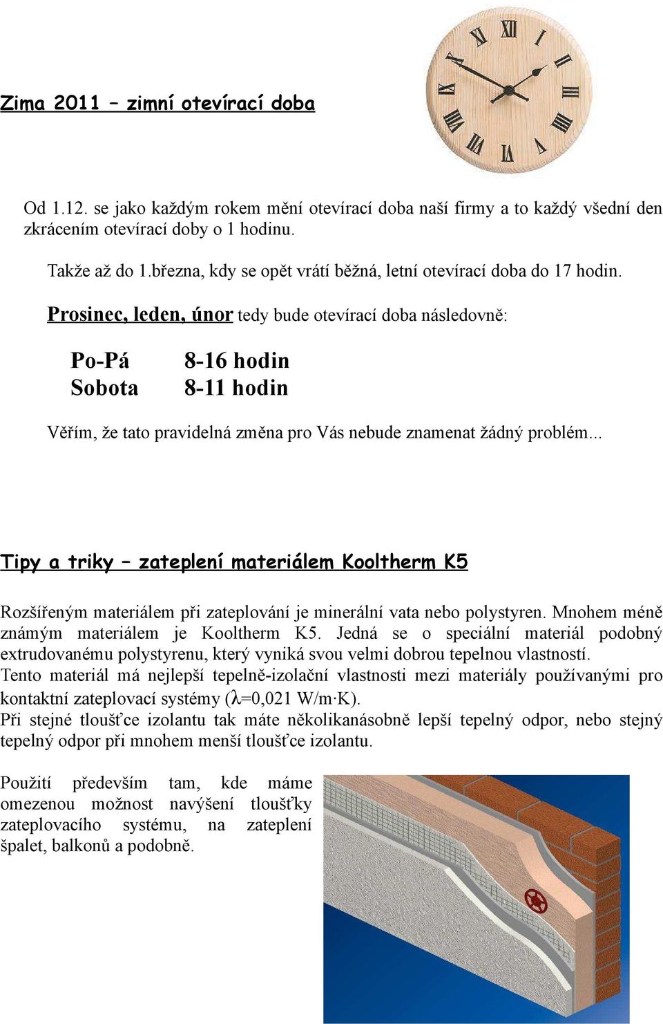 Prosinec, leden, únor tedy bude otevírací doba následovně: Po-Pá Sobota 8-16 hodin 8-11 hodin Věřím, že tato pravidelná změna pro Vás nebude znamenat žádný problém.