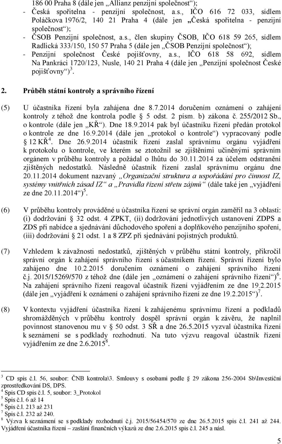 2. Průběh státní kontroly a správního řízení (5) U účastníka řízení byla zahájena dne 8.7.2014 doručením oznámení o zahájení kontroly z téhož dne kontrola podle 5 odst. 2 písm. b) zákona č.