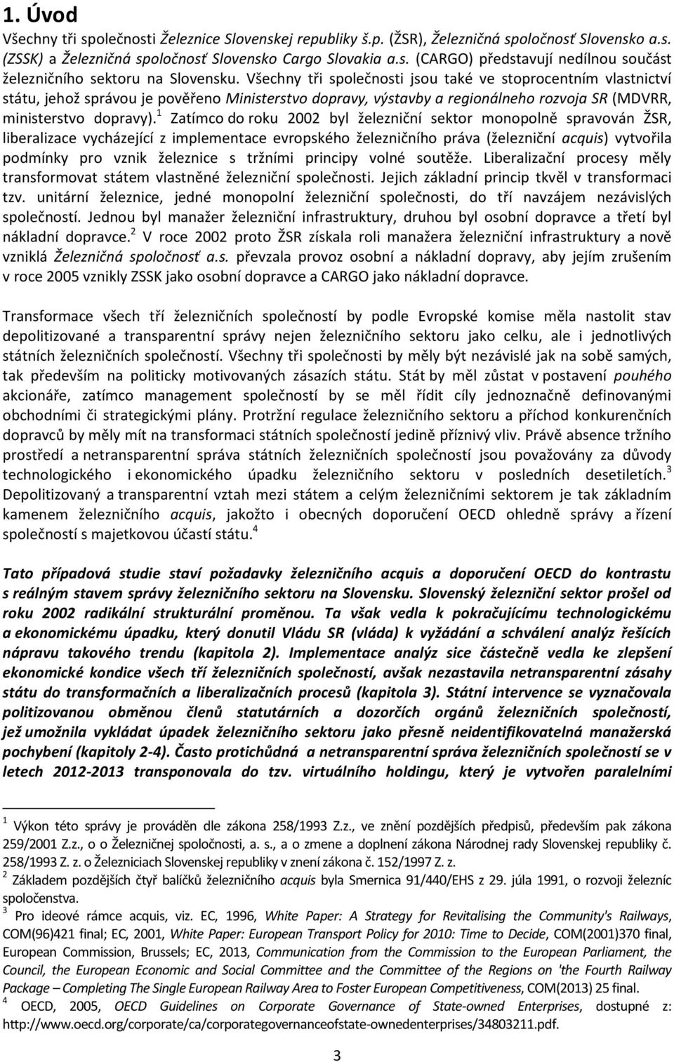 1 Zatímco do roku 2002 byl železniční sektor monopolně spravován ŽSR, liberalizace vycházející z implementace evropského železničního práva (železniční acquis) vytvořila podmínky pro vznik železnice