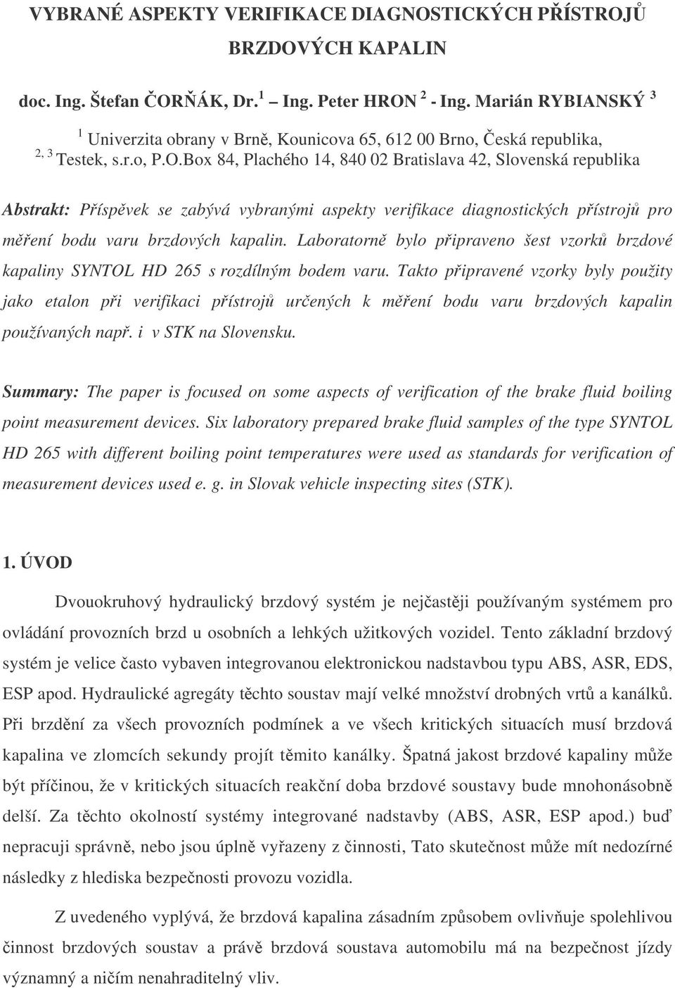 Box 84, Plachého 14, 840 02 Bratislava 42, Slovenská republika Abstrakt: Příspěvek se zabývá vybranými aspekty verifikace diagnostických přístrojů pro měření bodu varu brzdových kapalin.