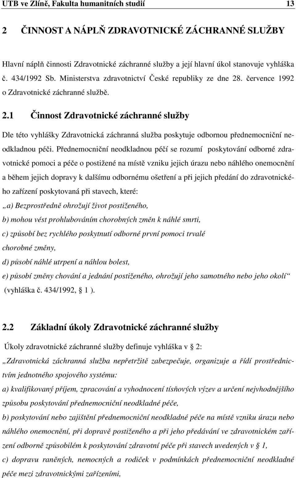 Přednemocniční neodkladnou péčí se rozumí poskytování odborné zdravotnické pomoci a péče o postižené na místě vzniku jejich úrazu nebo náhlého onemocnění a během jejich dopravy k dalšímu odbornému