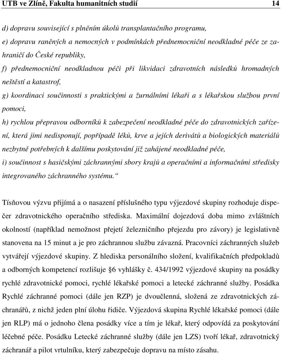 službou první pomoci, h) rychlou přepravou odborníků k zabezpečení neodkladné péče do zdravotnických zařízení, která jimi nedisponují, popřípadě léků, krve a jejích derivátů a biologických materiálů