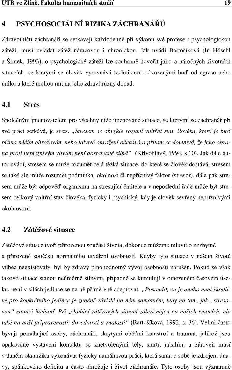 Jak uvádí Bartošíková (In Höschl a Šimek, 1993), o psychologické zátěži lze souhrnně hovořit jako o náročných životních situacích, se kterými se člověk vyrovnává technikami odvozenými buď od agrese