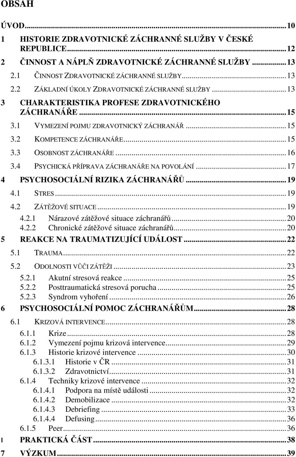 4 PSYCHICKÁ PŘÍPRAVA ZÁCHRANÁŘE NA POVOLÁNÍ... 17 4 PSYCHOSOCIÁLNÍ RIZIKA ZÁCHRANÁŘŮ... 19 4.1 STRES... 19 4.2 ZÁTĚŽOVÉ SITUACE... 19 4.2.1 Nárazové zátěžové situace záchranářů... 20 4.2.2 Chronické zátěžové situace záchranářů.