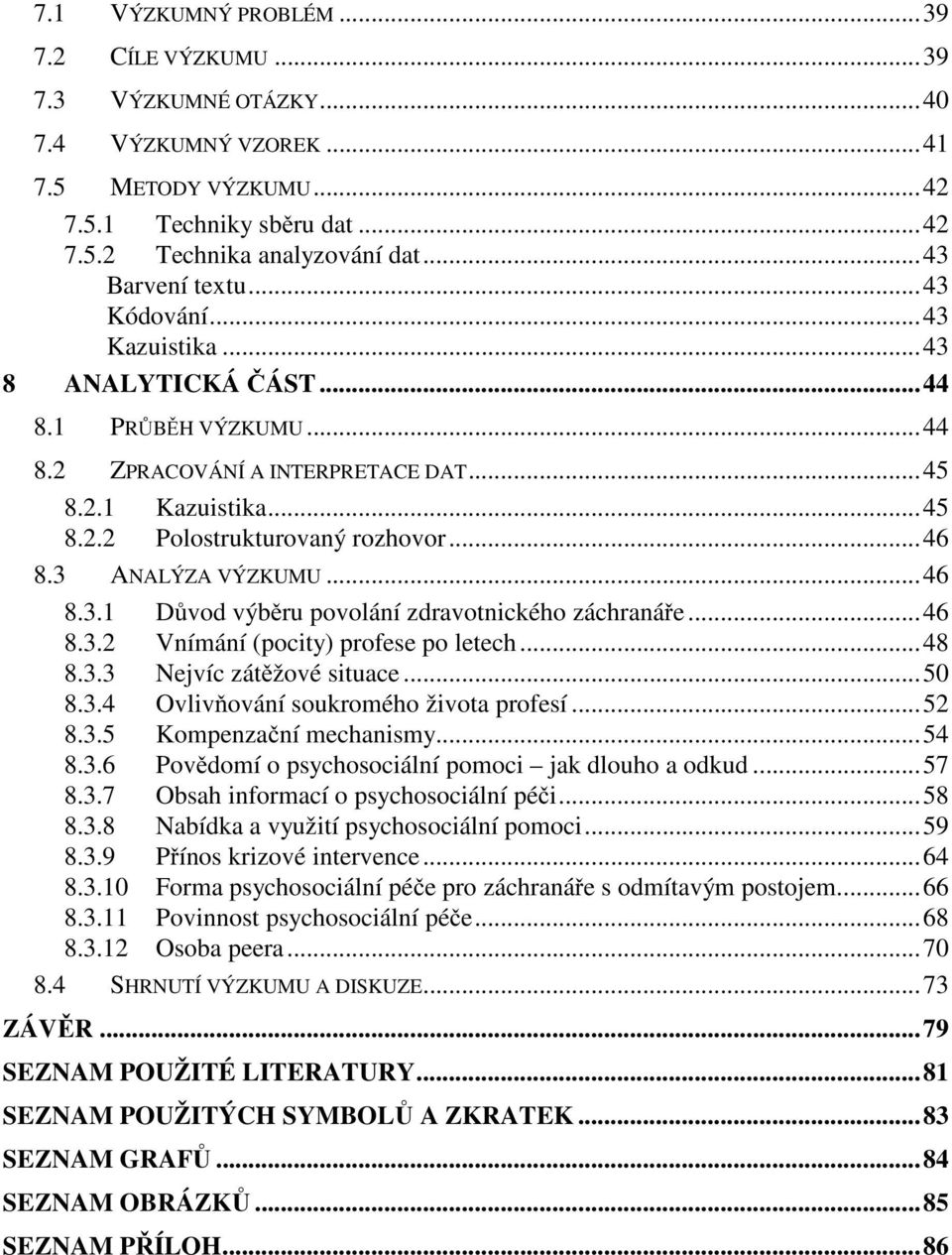 .. 46 8.3 ANALÝZA VÝZKUMU... 46 8.3.1 Důvod výběru povolání zdravotnického záchranáře... 46 8.3.2 Vnímání (pocity) profese po letech... 48 8.3.3 Nejvíc zátěžové situace... 50 8.3.4 Ovlivňování soukromého života profesí.