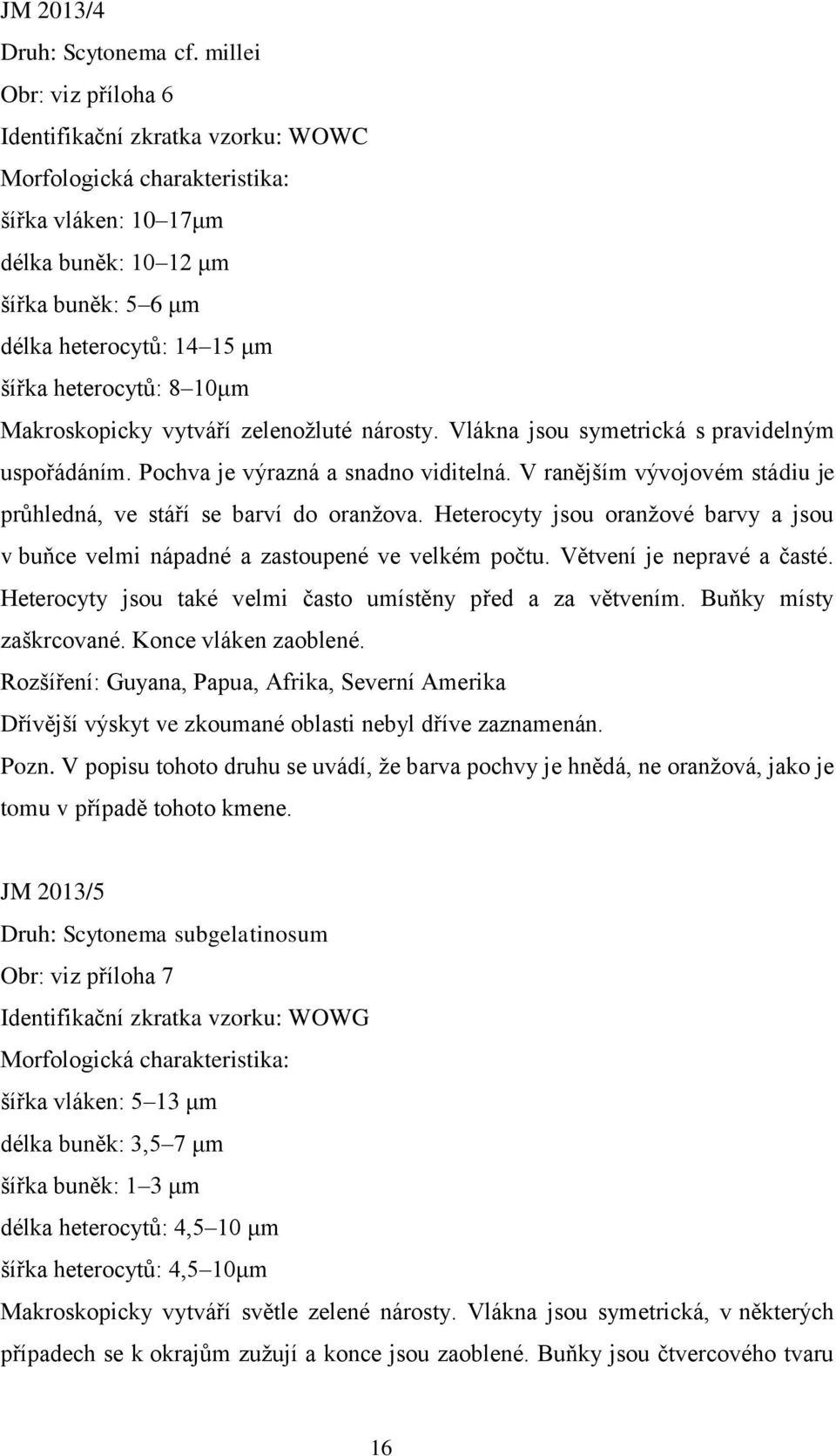 8 10μm Makroskopicky vytváří zelenožluté nárosty. Vlákna jsou symetrická s pravidelným uspořádáním. Pochva je výrazná a snadno viditelná.