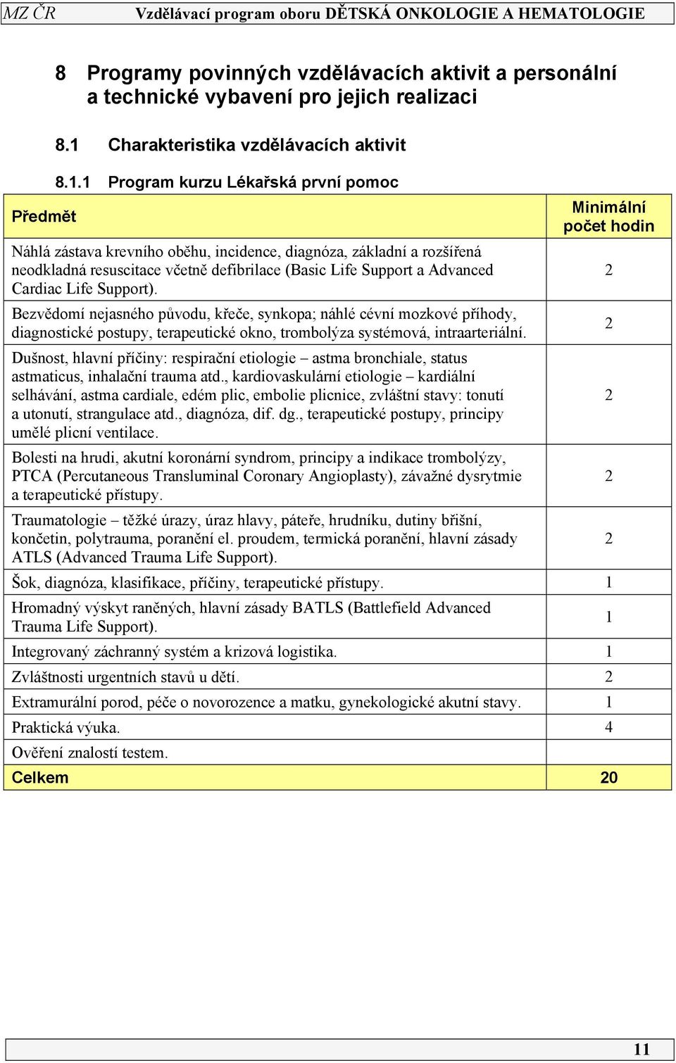 Support). Bezvědomí nejasného původu, křeče, synkopa; náhlé cévní mozkové příhody, diagnostické postupy, terapeutické okno, trombolýza systémová, intraarteriální.