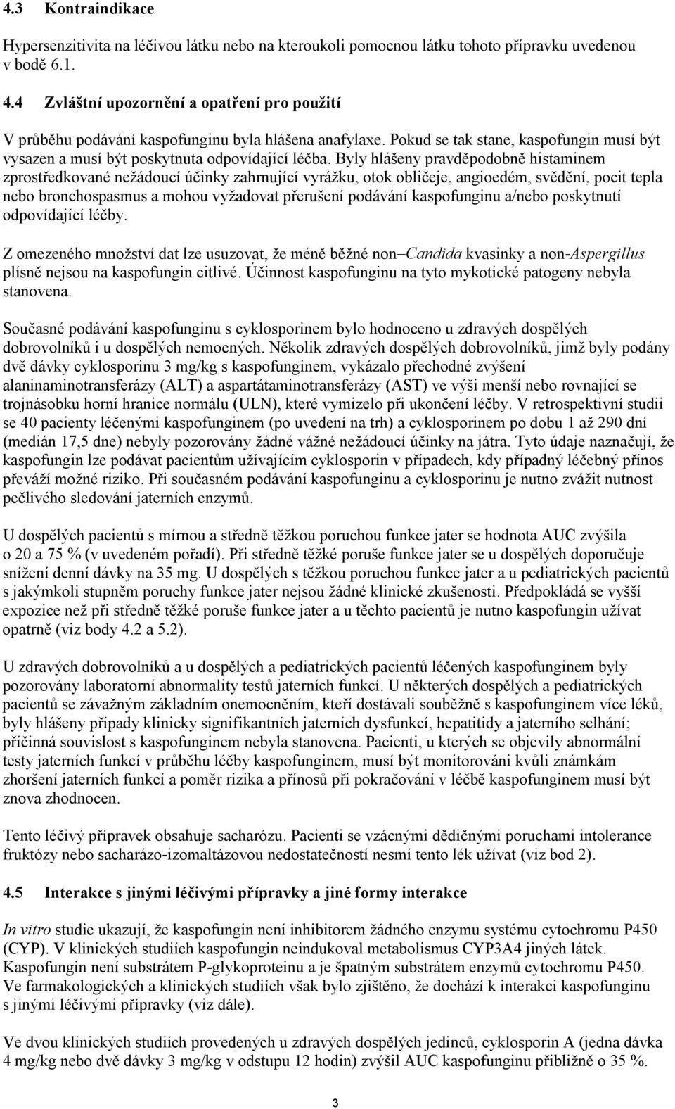 Byly hlášeny pravděpodobně histaminem zprostředkované nežádoucí účinky zahrnující vyrážku, otok obličeje, angioedém, svědění, pocit tepla nebo bronchospasmus a mohou vyžadovat přerušení podávání