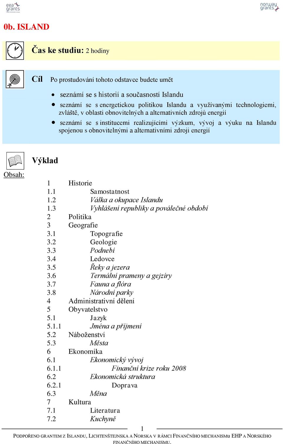 Obsah: Výklad 1 Historie 1.1 Samostatnost 1.2 Válka a okupace Islandu 1.3 Vyhlášení republiky a poválečné období 2 Politika 3 Geografie 3.1 Topografie 3.2 Geologie 3.3 Podnebí 3.4 Ledovce 3.