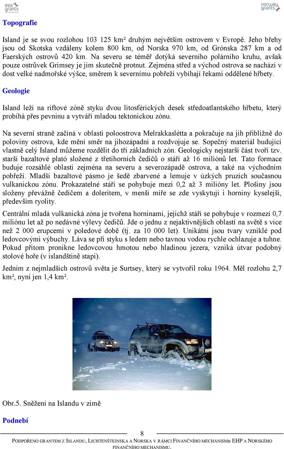 Na severu se téměř dotýká severního polárního kruhu, avšak pouze ostrůvek Grimsey je jím skutečně protnut.