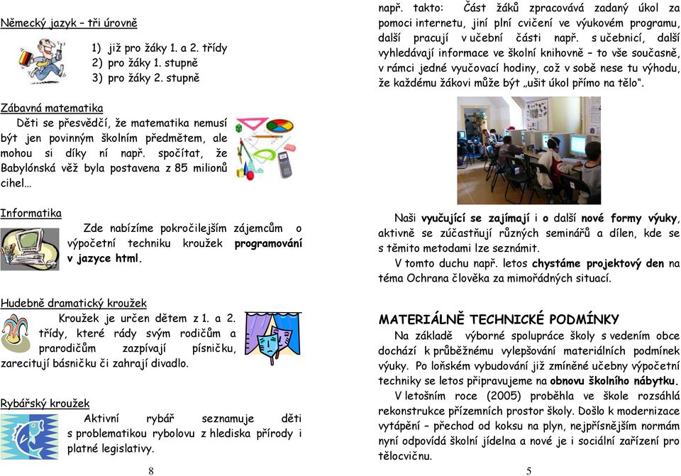 s učebnicí, další vyhledávají informace ve školní knihovně to vše současně, v rámci jedné vyučovací hodiny, což v sobě nese tu výhodu, že každému žákovi může být ušit úkol přímo na tělo.