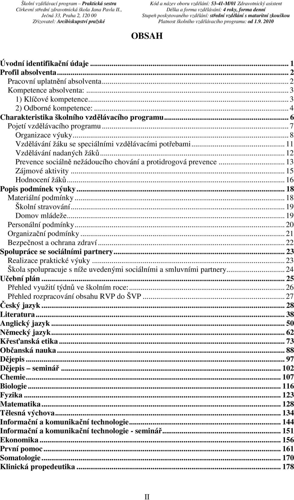 .. 12 Prevence sociálně nežádoucího chování a protidrogová prevence... 13 Zájmové aktivity... 15 Hodnocení žáků... 16 Popis podmínek výuky... 18 Materiální podmínky... 18 Školní stravování.