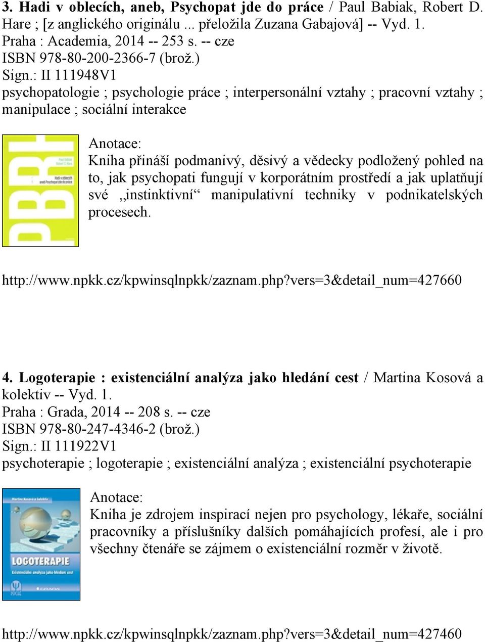 : II 111948V1 psychopatologie ; psychologie práce ; interpersonální vztahy ; pracovní vztahy ; manipulace ; sociální interakce Kniha přináší podmanivý, děsivý a vědecky podložený pohled na to, jak