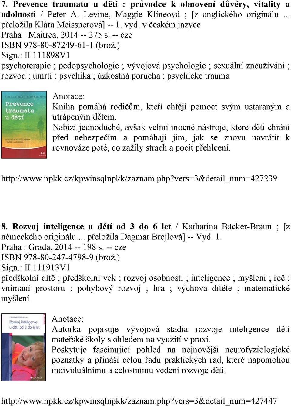 : II 111898V1 psychoterapie ; pedopsychologie ; vývojová psychologie ; sexuální zneužívání ; rozvod ; úmrtí ; psychika ; úzkostná porucha ; psychické trauma Kniha pomáhá rodičům, kteří chtějí pomoct