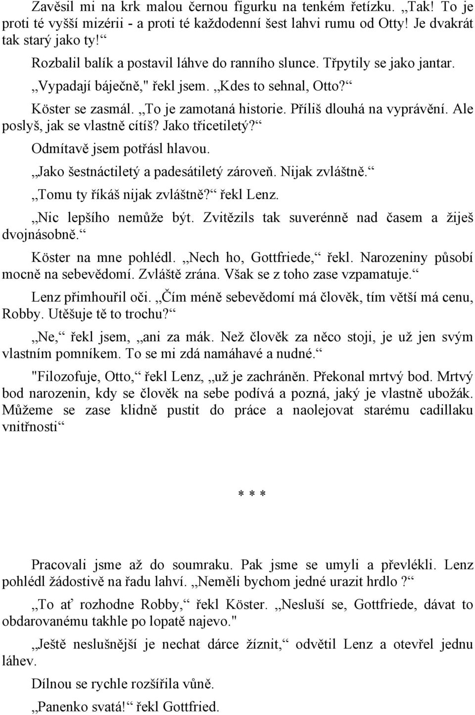 Ale poslyš, jak se vlastně cítíš? Jako třicetiletý? Odmítavě jsem potřásl hlavou. Jako šestnáctiletý a padesátiletý zároveň. Nijak zvláštně. Tomu ty říkáš nijak zvláštně? řekl Lenz.