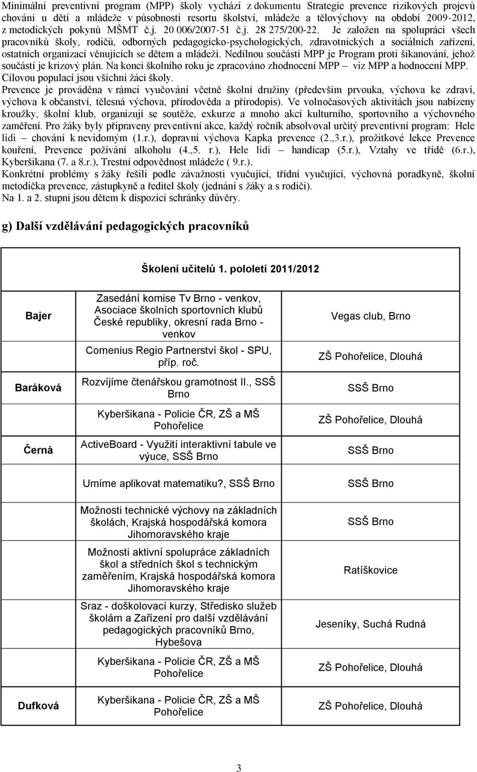 Je zaloţen na spolupráci všech pracovníků školy, rodičů, odborných pedagogicko-psychologických, zdravotnických a sociálních zařízení, ostatních organizací věnujících se dětem a mládeţi.