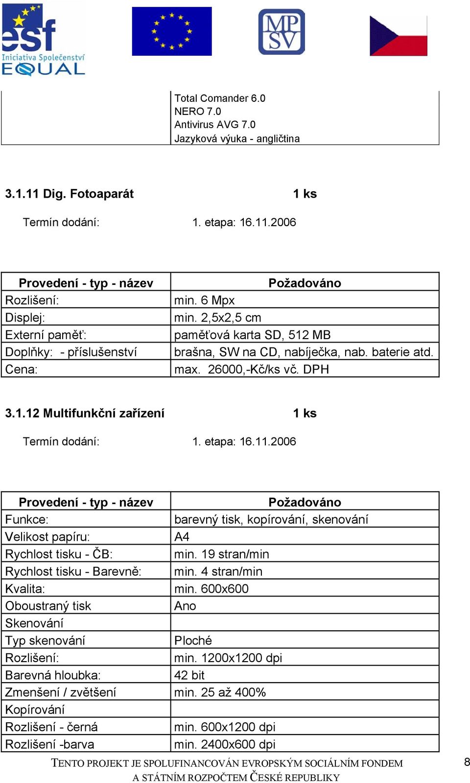 2006 Funkce: barevný tisk, kopírování, skenování Velikost papíru: A4 Rychlost tisku - ČB: min. 19 stran/min Rychlost tisku - Barevně: min. 4 stran/min Kvalita: min.