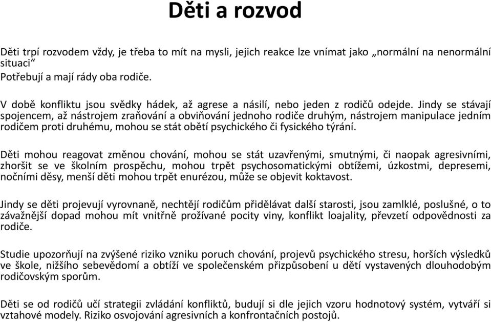 Jindy se stávají spojencem, až nástrojem zraňování a obviňování jednoho rodiče druhým, nástrojem manipulace jedním rodičem proti druhému, mohou se stát obětí psychického či fysického týrání.