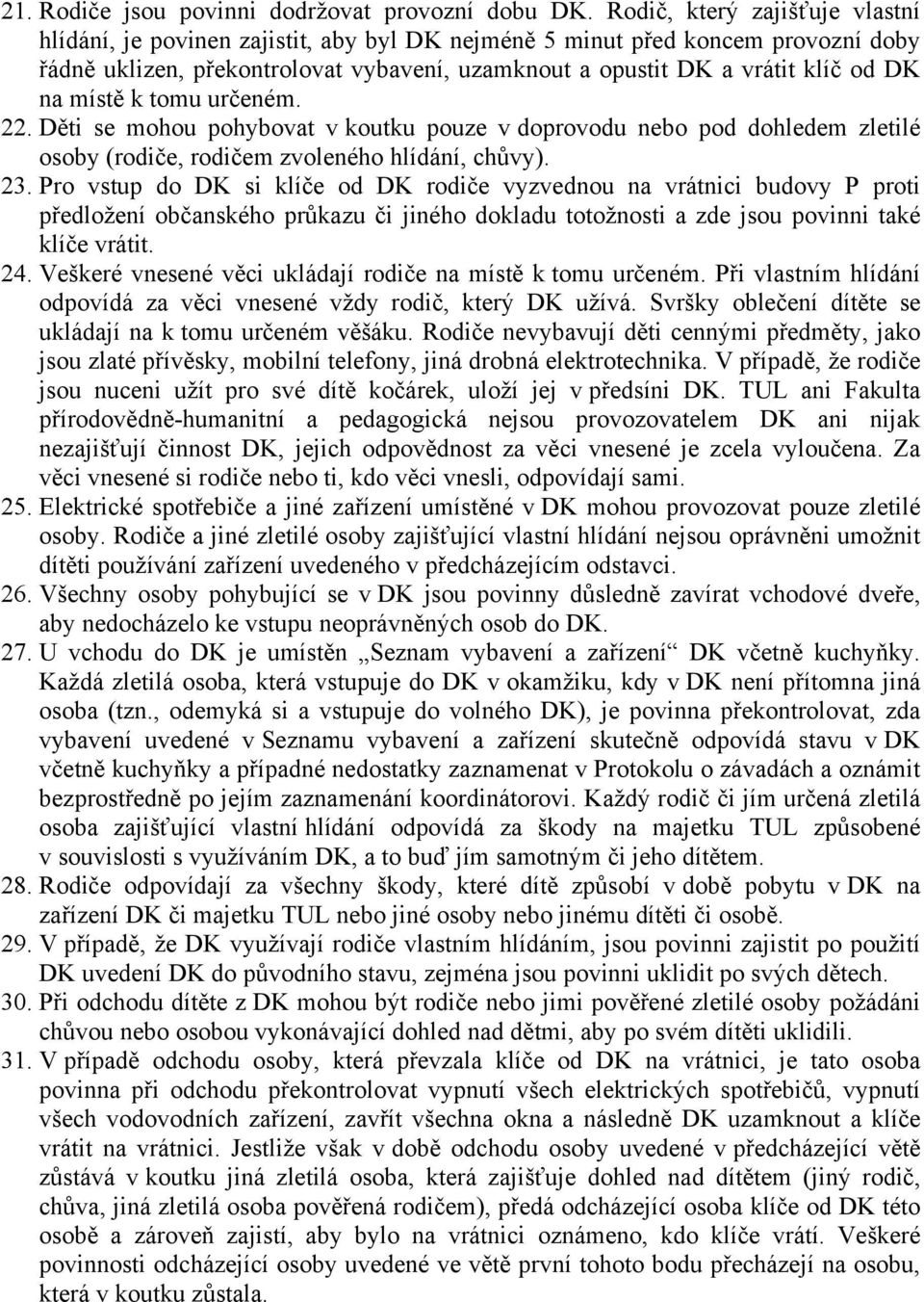 místě k tomu určeném. 22. Děti se mohou pohybovat v koutku pouze v doprovodu nebo pod dohledem zletilé osoby (rodiče, rodičem zvoleného hlídání, chůvy). 23.