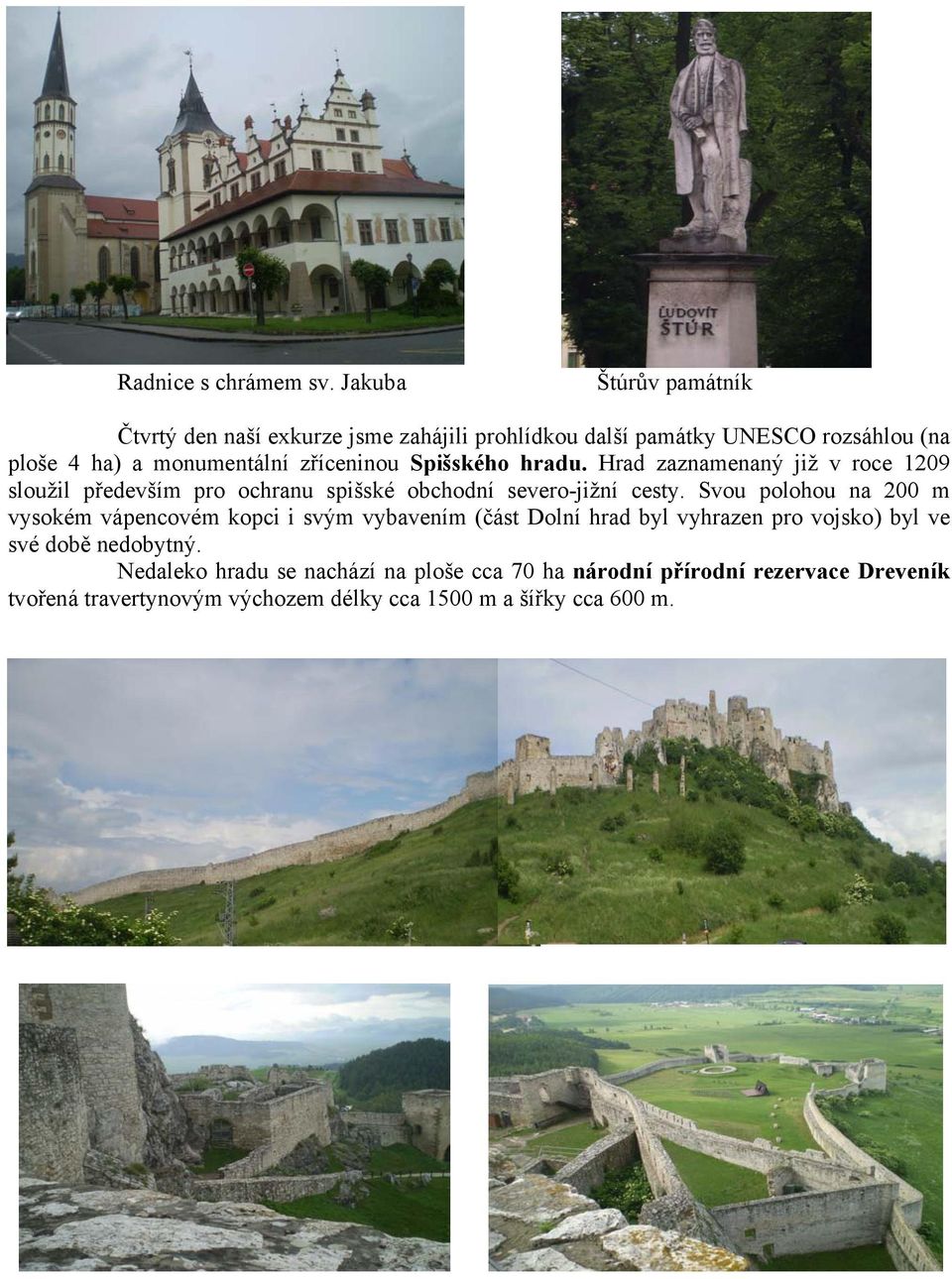 zříceninou Spišského hradu. Hrad zaznamenaný již v roce 1209 sloužil především pro ochranu spišské obchodní severo-jižní cesty.