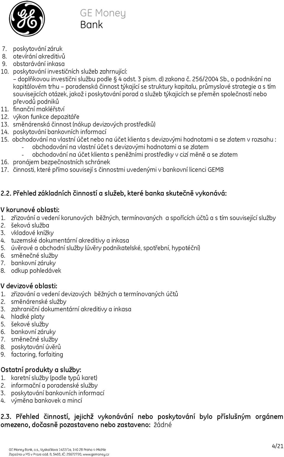 společností nebo převodů podniků 11. finanční makléřství 12. výkon funkce depozitáře 13. směnárenská činnost (nákup devizových prostředků) 14. poskytování bankovních informací 15.