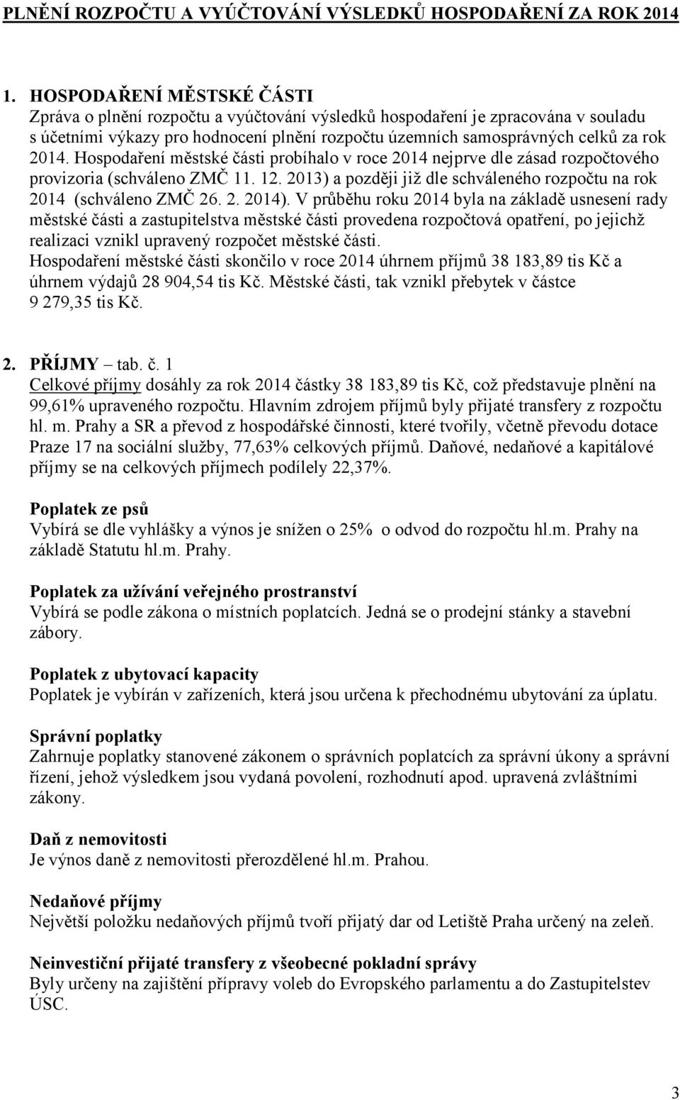 Hospodaření městské části probíhalo v roce 2014 nejprve dle zásad rozpočtového provizoria (schváleno ZMČ 11. 12. 2013) a později již dle schváleného rozpočtu na rok 2014 (schváleno ZMČ 26. 2. 2014).