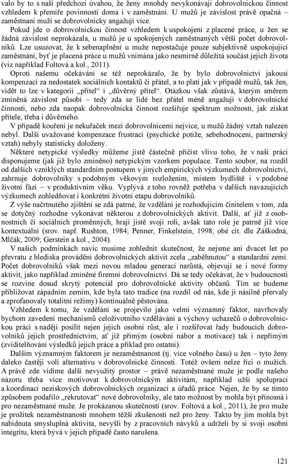 Pokud jde o dobrovolnickou činnost vzhledem k uspokojení z placené práce, u žen se žádná závislost neprokázala, u mužů je u spokojených zaměstnaných větší počet dobrovolníků.