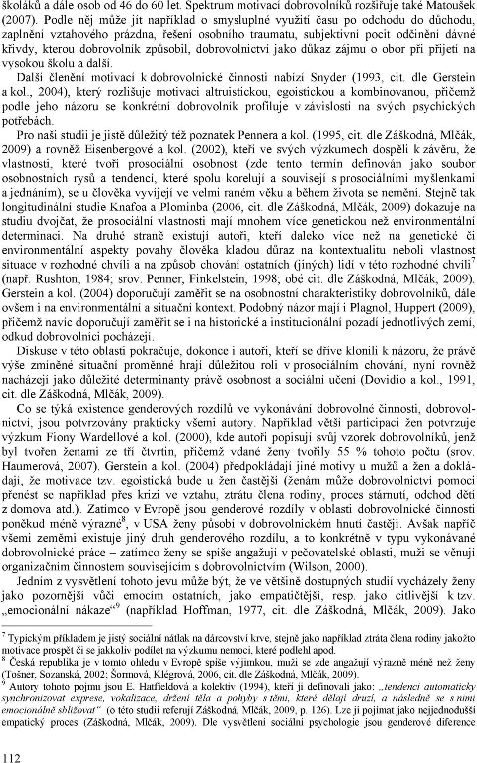 způsobil, dobrovolnictví jako důkaz zájmu o obor při přijetí na vysokou školu a další. Další členění motivací k dobrovolnické činnosti nabízí Snyder (1993, cit. dle Gerstein a kol.