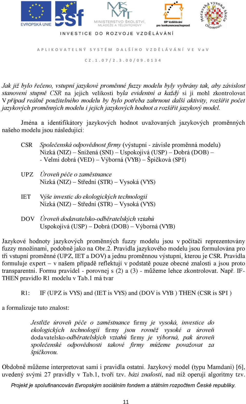 Jména a identifikátory jazykových hodnot uvažovaných jazykových proměnných našeho modelu jsou následující: CSR UPZ IET Společenská odpovědnost firmy (výstupní - závisle proměnná modelu) Nízká (NIZ)