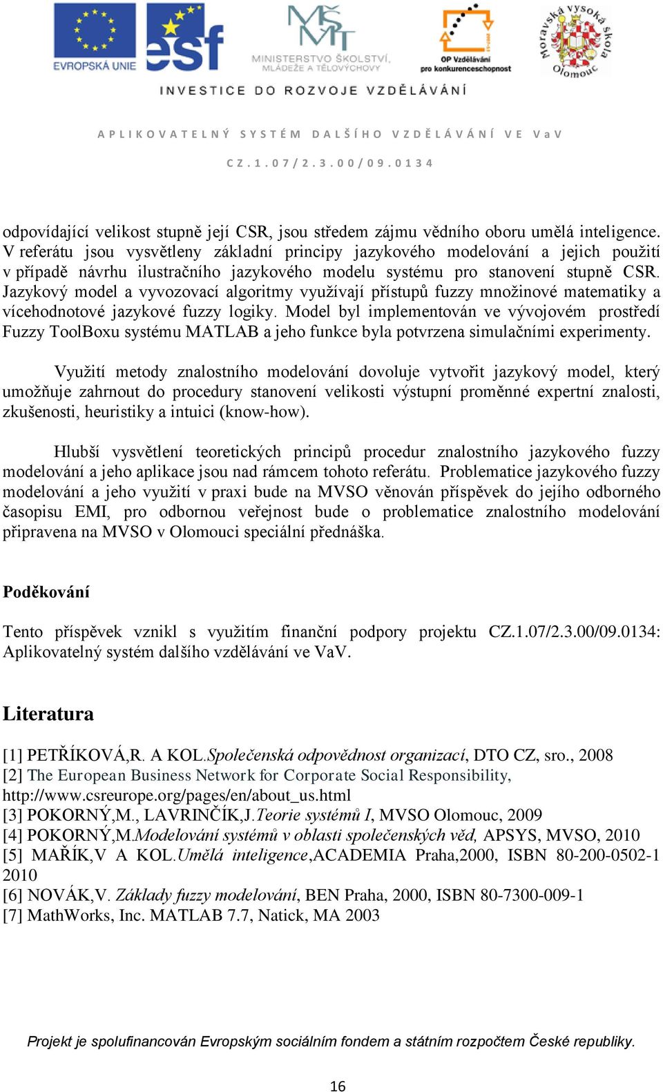 Jazykový model a vyvozovací algoritmy využívají přístupů fuzzy množinové matematiky a vícehodnotové jazykové fuzzy logiky.