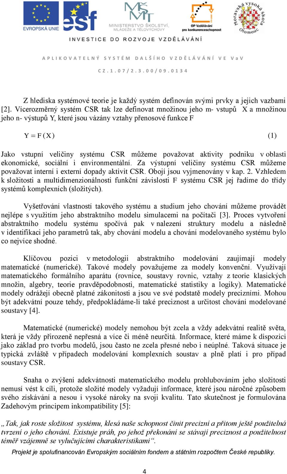 považovat aktivity podniku v oblasti ekonomické, sociální i environmentální. Za výstupní veličiny systému CSR můžeme považovat interní i externí dopady aktivit CSR. Obojí jsou vyjmenovány v kap. 2.