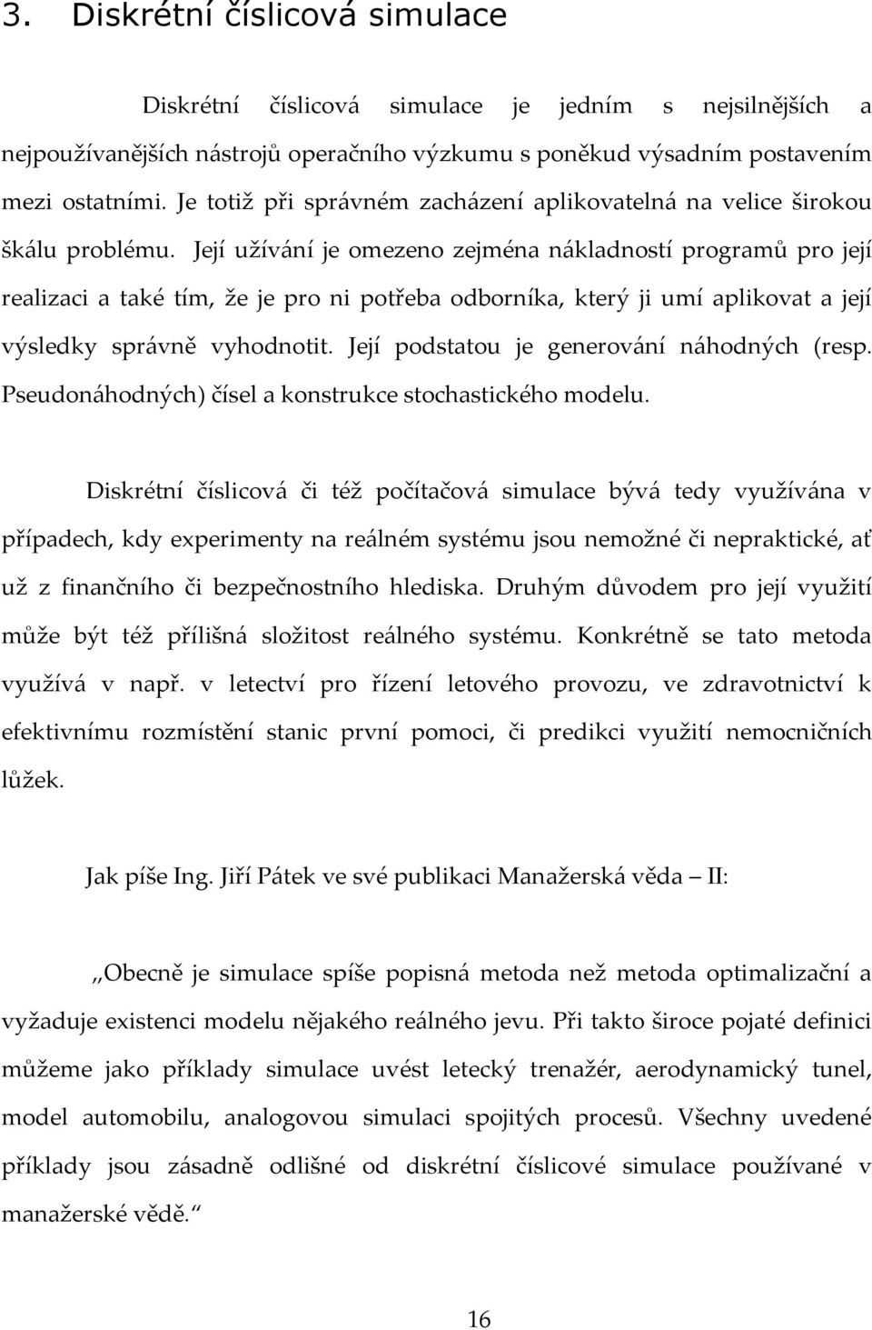 Její užív{ní je omezeno zejména n{kladností programů pro její realizaci a také tím, že je pro ni potřeba odborníka, který ji umí aplikovat a její výsledky spr{vně vyhodnotit.