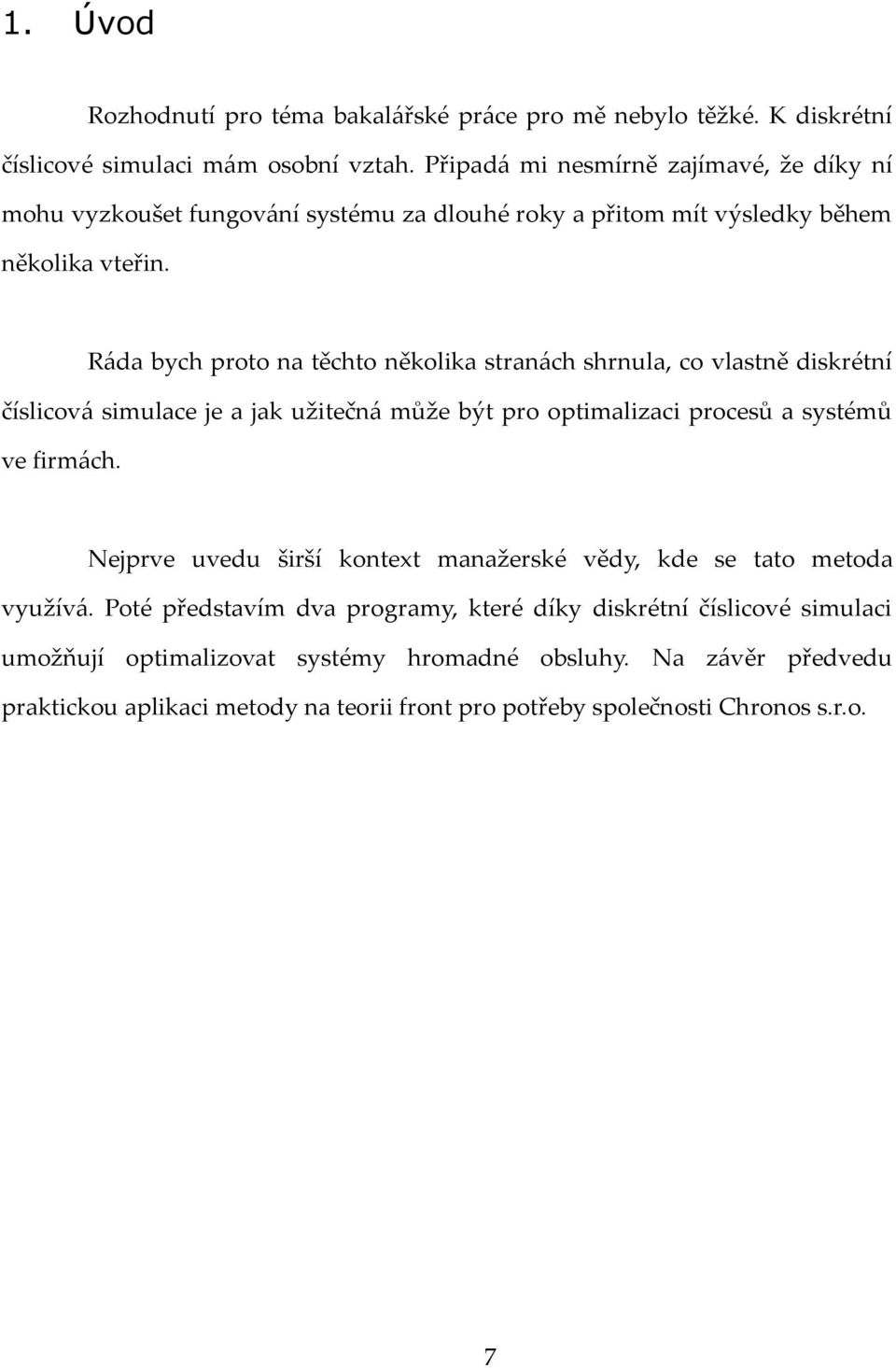 R{da bych proto na těchto několika stran{ch shrnula, co vlastně diskrétní číslicov{ simulace je a jak užitečn{ může být pro optimalizaci procesů a systémů ve firm{ch.