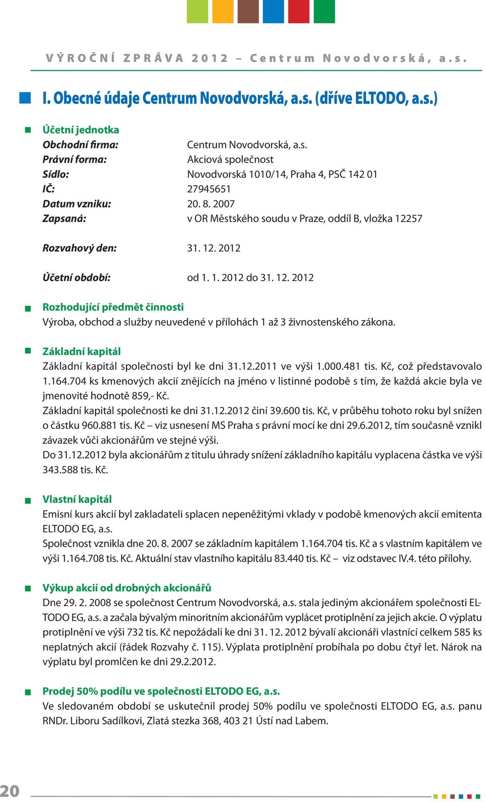 Základní kapitál Základní kapitál společnosti byl ke dni 31.12.2011 ve výši 1.000.481 tis. Kč, což představovalo 1.164.