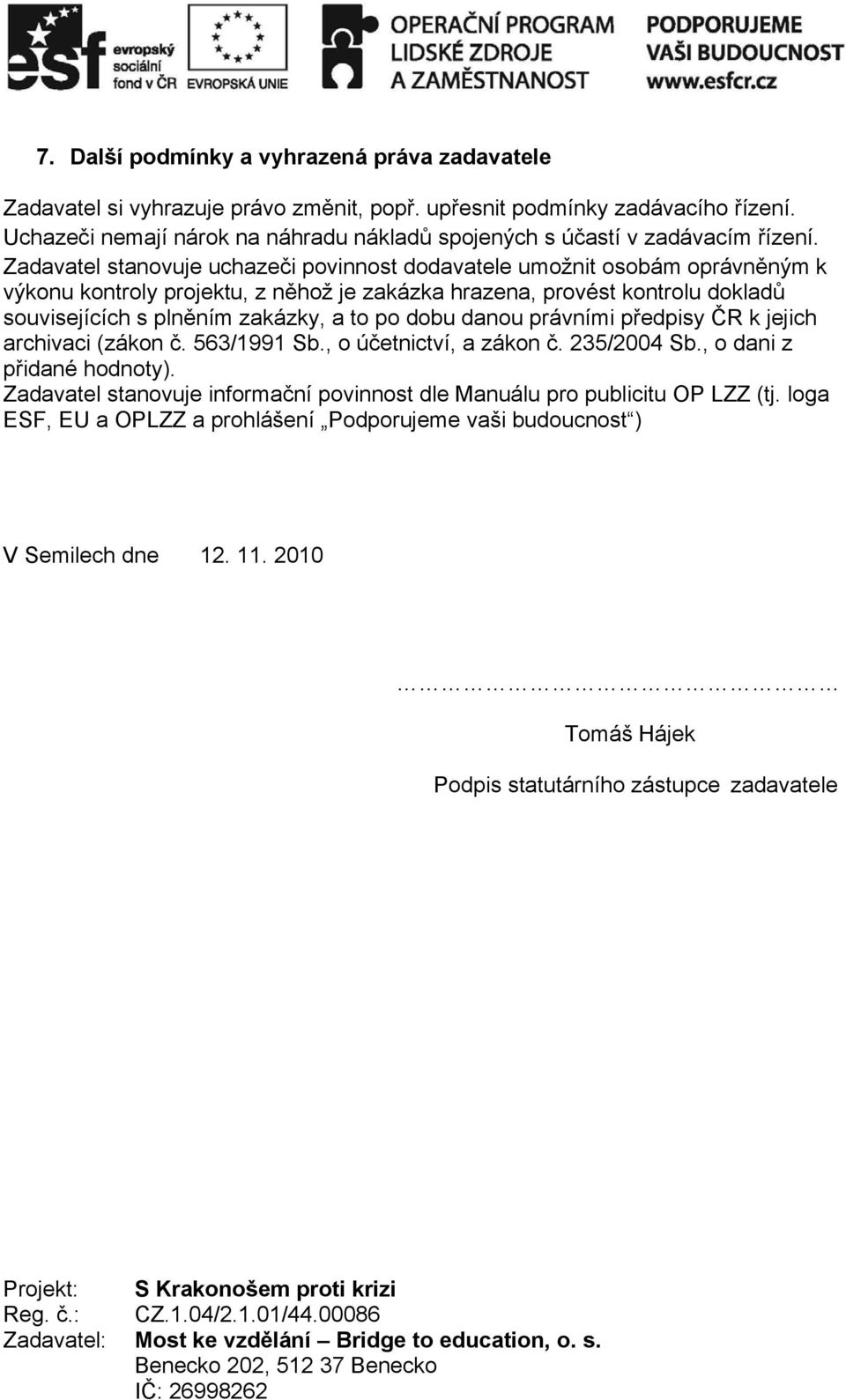 Zadavatel stanovuje uchazeči povinnost dodavatele umožnit osobám oprávněným k výkonu kontroly projektu, z něhož je zakázka hrazena, provést kontrolu dokladů souvisejících s plněním zakázky, a