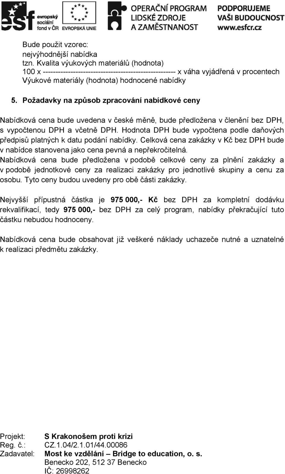 Požadavky na způsob zpracování nabídkové ceny Nabídková cena bude uvedena v české měně, bude předložena v členění bez DPH, s vypočtenou DPH a včetně DPH.